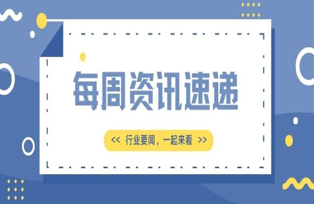 【一周資訊速遞】行業(yè)新聞，一起來看