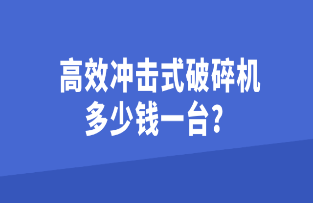 高效沖擊式破碎機(jī)多少錢一臺(tái)？