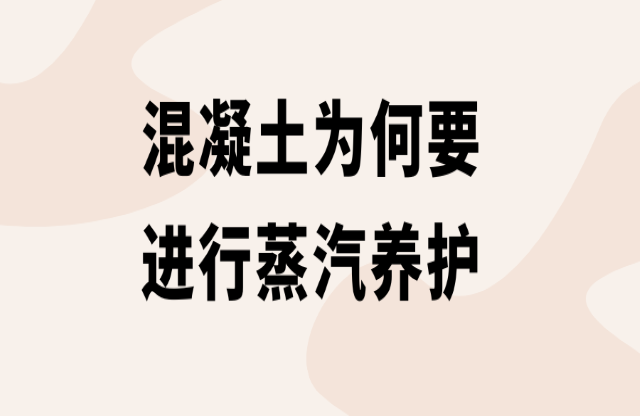 混凝土為何要進(jìn)行蒸汽養(yǎng)護(hù)？