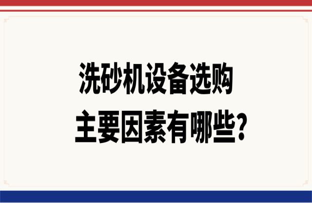 洗砂機(jī)設(shè)備選購的主要因素有哪些