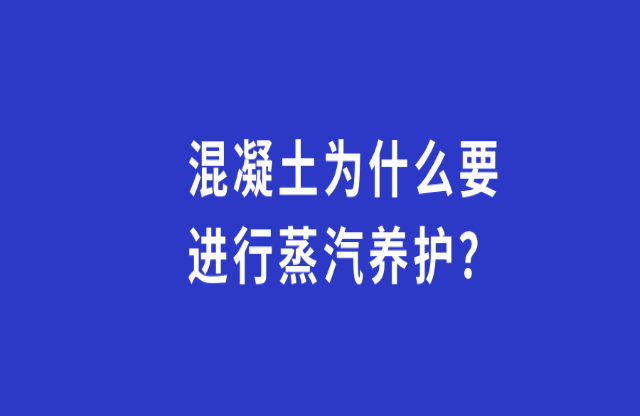 混凝土為何要進行蒸汽養(yǎng)護？