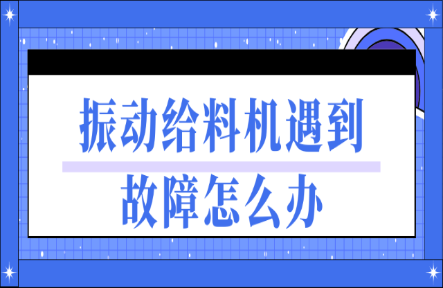 振動(dòng)給料機(jī)遇到故障如何處理？