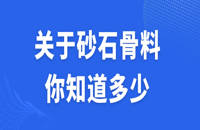 關(guān)于砂石骨料，你知道多少？