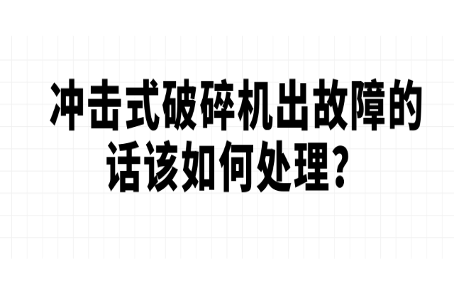 沖擊式破碎機(jī)出故障的話該如何處理？