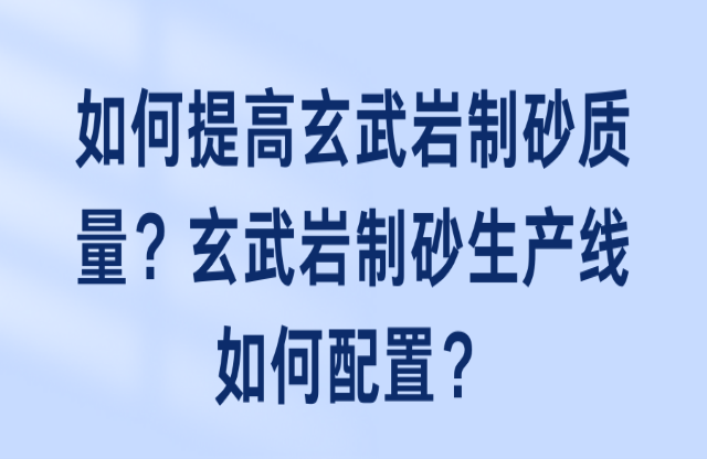 如何提高玄武巖制砂質(zhì)量？玄武巖制砂生產(chǎn)線如何配置？