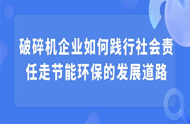 破碎機企業(yè)如何踐行社會責任走節(jié)能環(huán)保的發(fā)展道路