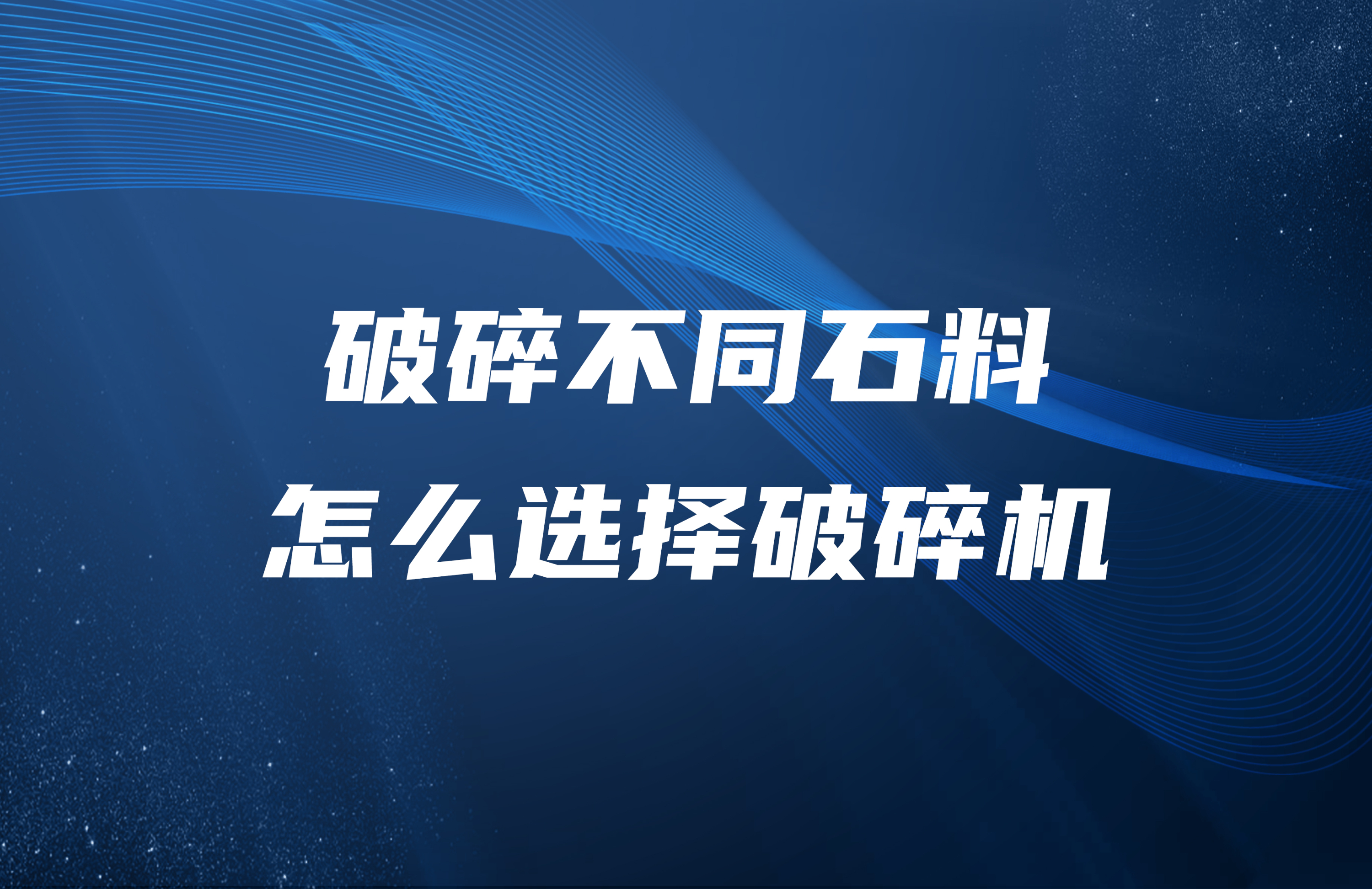 破碎不同石料怎么選擇破碎機(jī)