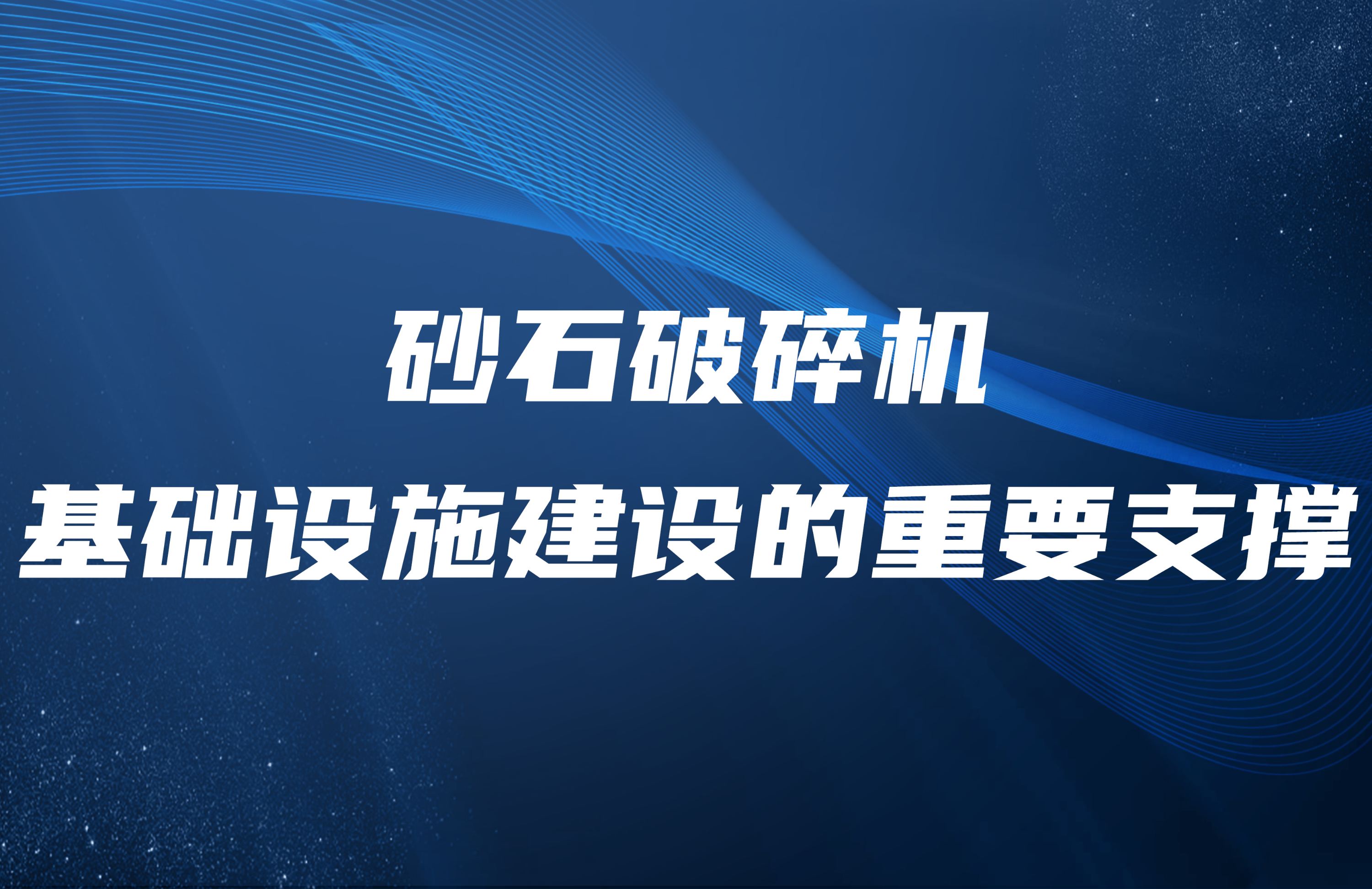 砂石破碎機(jī)：基礎(chǔ)設(shè)施建設(shè)的重要支撐