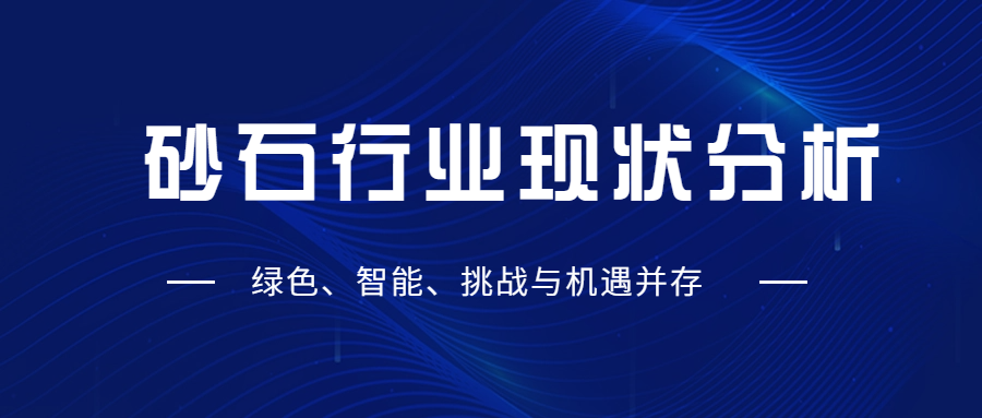 砂石行業(yè)現(xiàn)狀分析：綠色、智能、挑戰(zhàn)與機(jī)遇并存