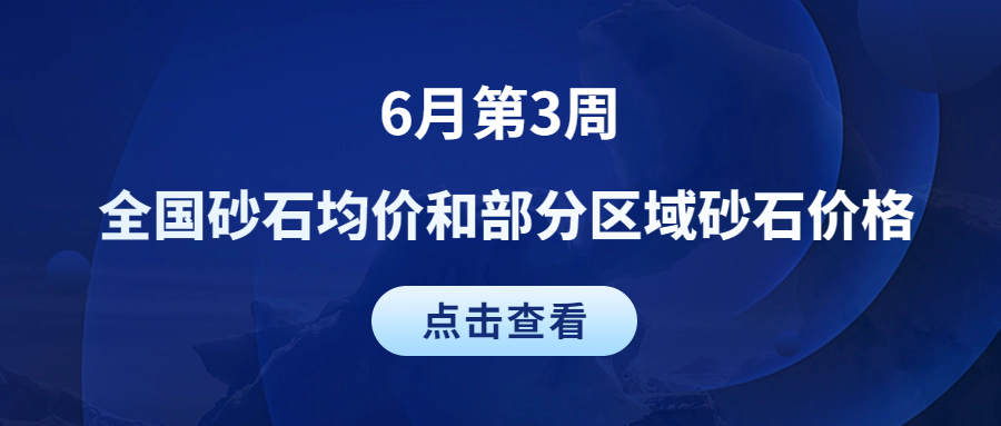 6月第3周 | 全國砂石均價和部分區(qū)域砂石價格