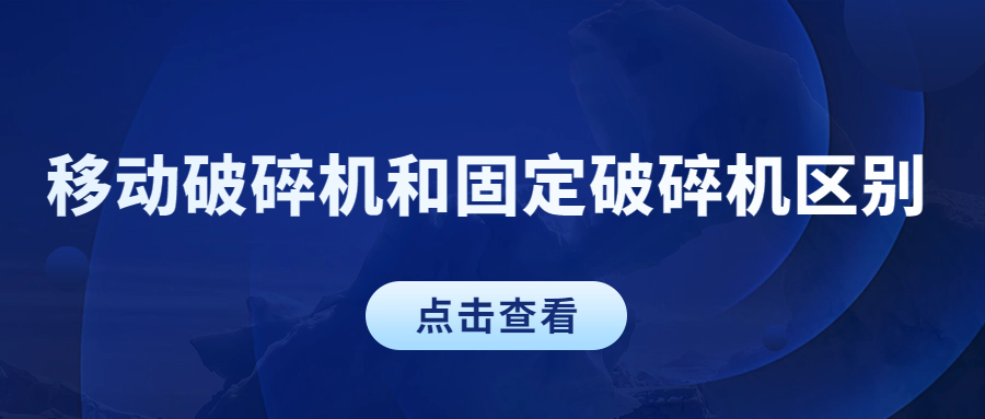 移動破碎機和固定破碎機區(qū)別