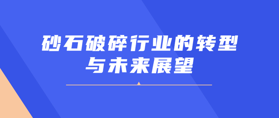 砂石破碎行業(yè)的轉(zhuǎn)型與未來展望